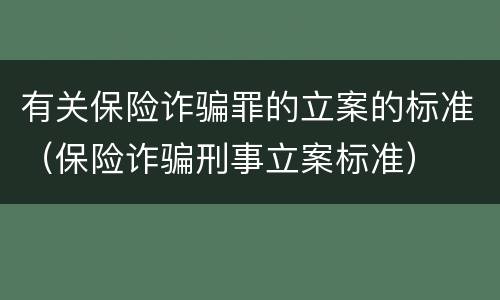 有关保险诈骗罪的立案的标准（保险诈骗刑事立案标准）