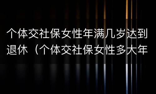 个体交社保女性年满几岁达到退休（个体交社保女性多大年龄退休）