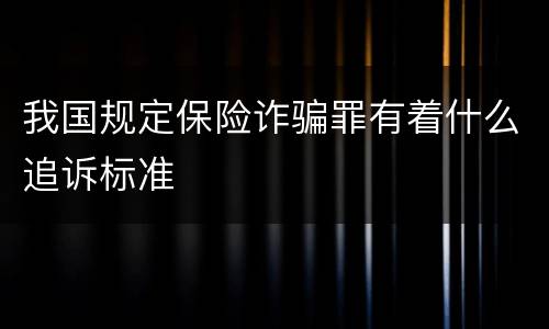 我国规定保险诈骗罪有着什么追诉标准