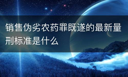销售伪劣农药罪既遂的最新量刑标准是什么