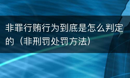 非罪行贿行为到底是怎么判定的（非刑罚处罚方法）