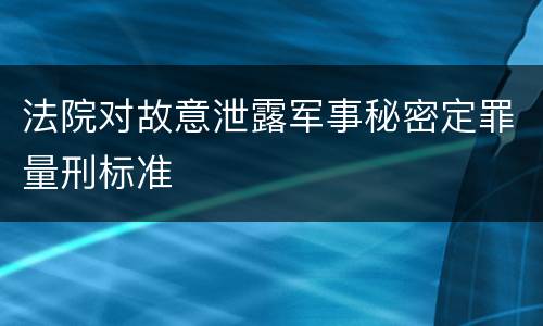 法院对故意泄露军事秘密定罪量刑标准