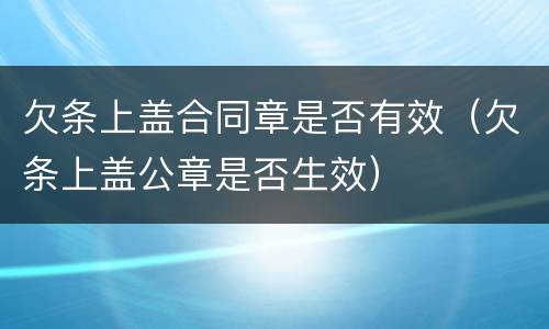 欠条上盖合同章是否有效（欠条上盖公章是否生效）