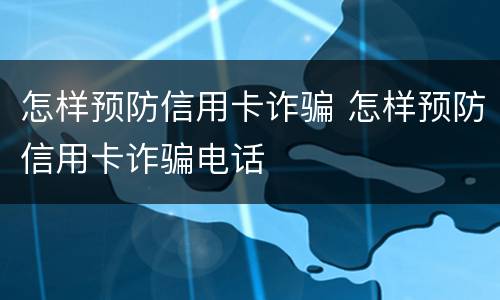 怎样预防信用卡诈骗 怎样预防信用卡诈骗电话