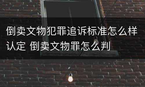 倒卖文物犯罪追诉标准怎么样认定 倒卖文物罪怎么判