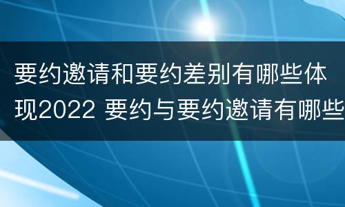 要约邀请和要约差别有哪些体现2022 要约与要约邀请有哪些区别?