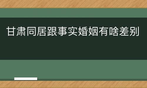 甘肃同居跟事实婚姻有啥差别