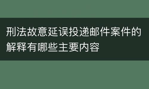刑法故意延误投递邮件案件的解释有哪些主要内容