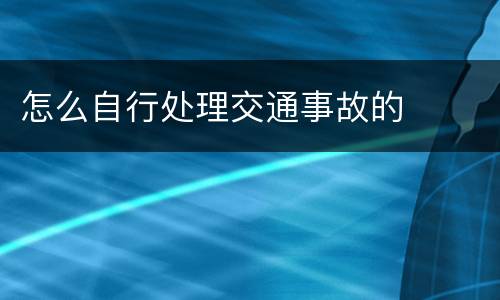 怎么自行处理交通事故的