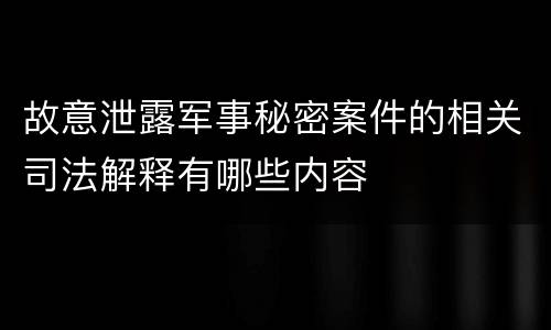 故意泄露军事秘密案件的相关司法解释有哪些内容