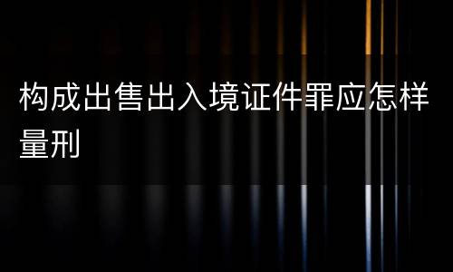 构成出售出入境证件罪应怎样量刑