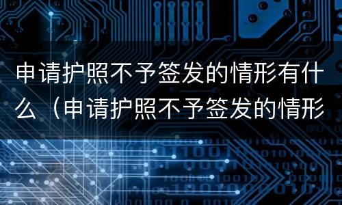 申请护照不予签发的情形有什么（申请护照不予签发的情形有什么不同）
