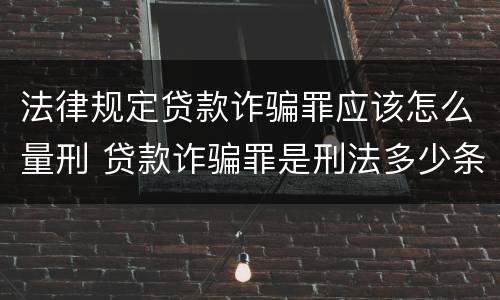 法律规定贷款诈骗罪应该怎么量刑 贷款诈骗罪是刑法多少条