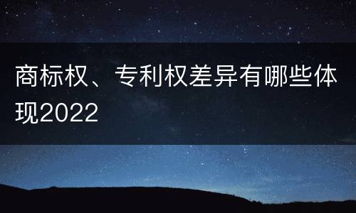 商标权、专利权差异有哪些体现2022