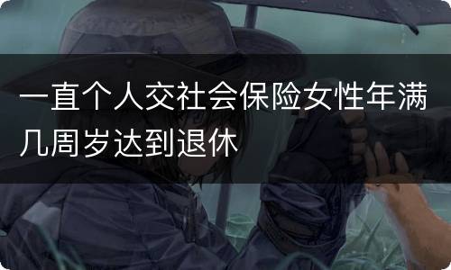 一直个人交社会保险女性年满几周岁达到退休