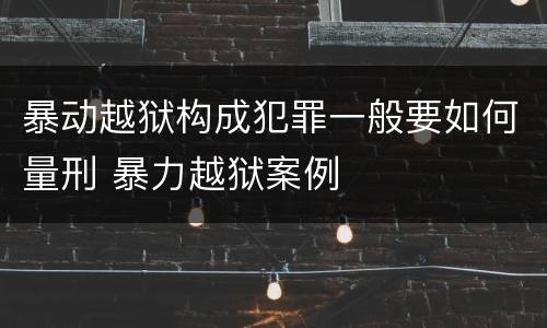 暴动越狱构成犯罪一般要如何量刑 暴力越狱案例