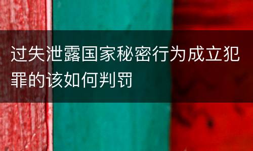 过失泄露国家秘密行为成立犯罪的该如何判罚