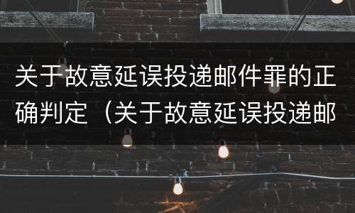 关于故意延误投递邮件罪的正确判定（关于故意延误投递邮件罪的正确判定是）