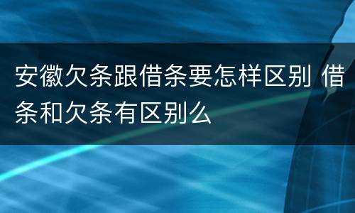 安徽欠条跟借条要怎样区别 借条和欠条有区别么