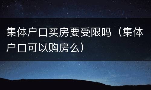 集体户口买房要受限吗（集体户口可以购房么）