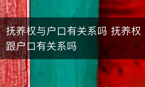 抚养权与户口有关系吗 抚养权跟户口有关系吗