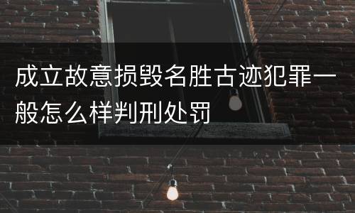 成立故意损毁名胜古迹犯罪一般怎么样判刑处罚