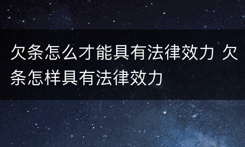 欠条怎么才能具有法律效力 欠条怎样具有法律效力