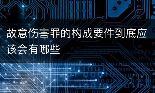 故意伤害罪的构成要件到底应该会有哪些