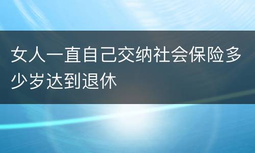 女人一直自己交纳社会保险多少岁达到退休
