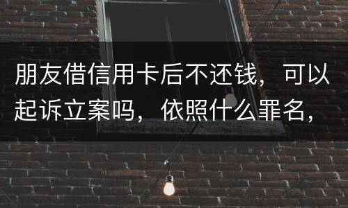 朋友借信用卡后不还钱，可以起诉立案吗，依照什么罪名，诈骗吗