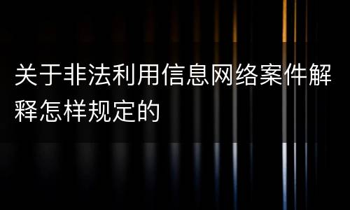 关于非法利用信息网络案件解释怎样规定的