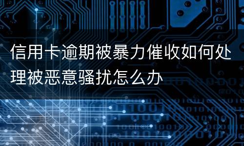 信用卡逾期被暴力催收如何处理被恶意骚扰怎么办