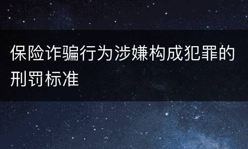 保险诈骗行为涉嫌构成犯罪的刑罚标准