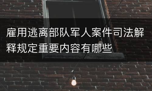 雇用逃离部队军人案件司法解释规定重要内容有哪些
