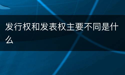 发行权和发表权主要不同是什么
