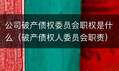 公司破产债权委员会职权是什么（破产债权人委员会职责）
