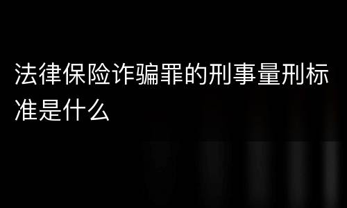 法律保险诈骗罪的刑事量刑标准是什么