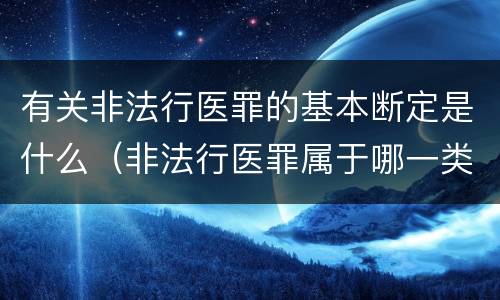 有关非法行医罪的基本断定是什么（非法行医罪属于哪一类罪名）