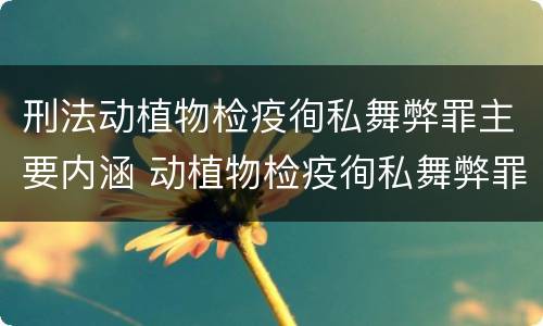 刑法动植物检疫徇私舞弊罪主要内涵 动植物检疫徇私舞弊罪量刑