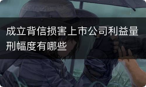 成立背信损害上市公司利益量刑幅度有哪些