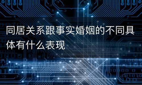同居关系跟事实婚姻的不同具体有什么表现