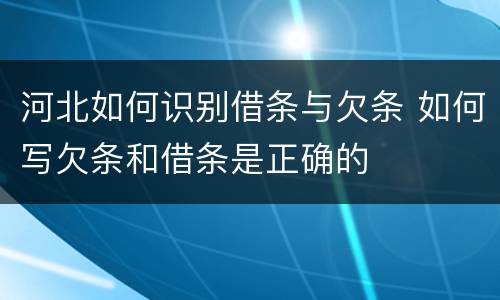 河北如何识别借条与欠条 如何写欠条和借条是正确的