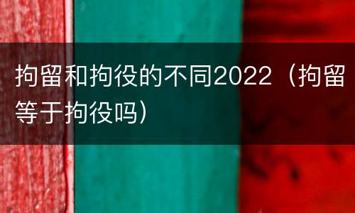 拘留和拘役的不同2022（拘留等于拘役吗）