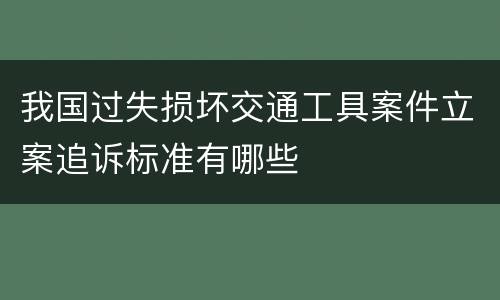 我国过失损坏交通工具案件立案追诉标准有哪些