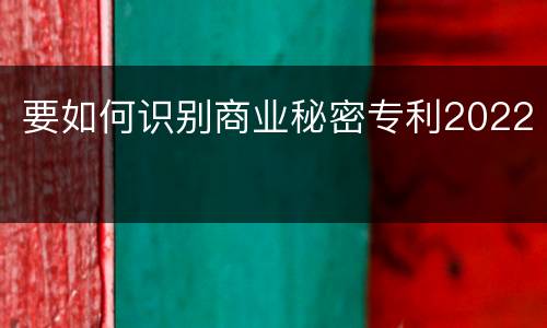 要如何识别商业秘密专利2022