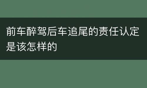 前车醉驾后车追尾的责任认定是该怎样的