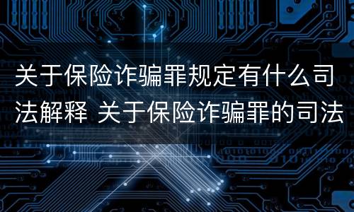 关于保险诈骗罪规定有什么司法解释 关于保险诈骗罪的司法解释