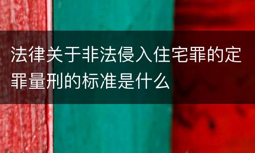 法律关于非法侵入住宅罪的定罪量刑的标准是什么