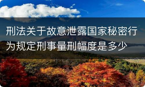 刑法关于故意泄露国家秘密行为规定刑事量刑幅度是多少