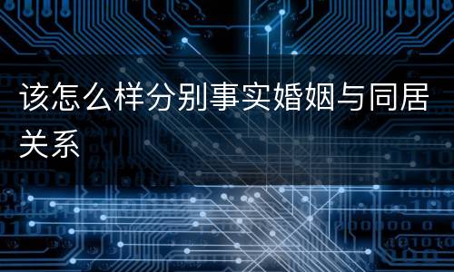 该怎么样分别事实婚姻与同居关系